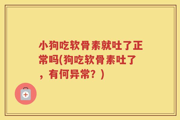 小狗吃软骨素就吐了正常吗(狗吃软骨素吐了,有何异常?) 小狗吃软骨素就吐了正常吗(狗吃软骨素吐了,有何异常?)