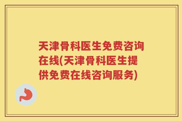 天津骨科医生免费咨询在线(天津骨科医生提供免费在线咨询服务) 天津骨科医生免费咨询在线(天津骨科医生提供免费在线咨询服务)