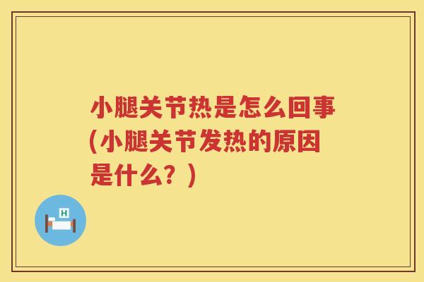 小腿关节热是怎么回事(小腿关节发热的原因是什么?) 小腿关节热是怎么回事(小腿关节发热的原因是什么?)