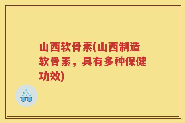 山西软骨素(山西制造软骨素，具有多种保健功效)