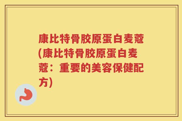 康比特骨胶原蛋白麦蔻(康比特骨胶原蛋白麦蔻：重要的美容保健配方)