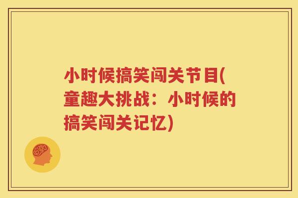 小时候搞笑闯关节目(童趣大挑战：小时候的搞笑闯关记忆)