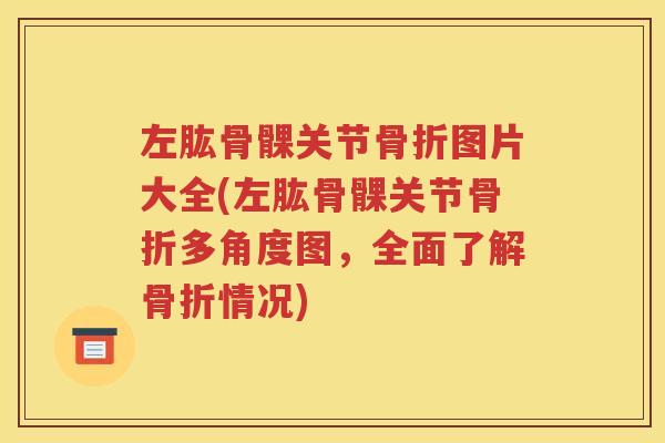 左肱骨髁关节图片大全(左肱骨髁关节多角度图,全面了解情况) 左肱骨髁关节图片大全(左肱骨髁关节多角度图,全面了解情况)