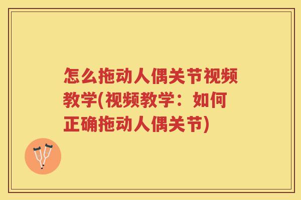怎么拖动人偶关节视频教学(视频教学：如何正确拖动人偶关节)