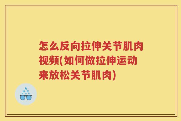 怎么反向拉伸关节肌肉视频(如何做拉伸运动来放松关节肌肉)