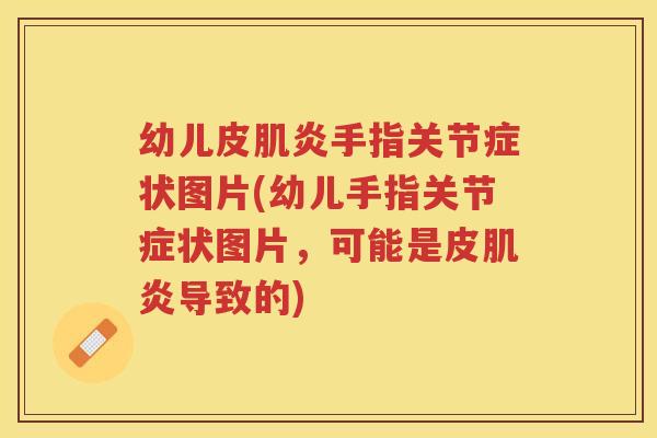 幼儿皮肌炎手指关节症状图片(幼儿手指关节症状图片,可能是皮肌炎导致的) 幼儿皮肌炎手指关节症状图片(幼儿手指关节症状图片,可能是皮肌炎导致的)