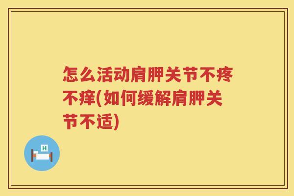怎么活动肩胛关节不疼不痒(如何缓解肩胛关节不适) 怎么活动肩胛关节不疼不痒(如何缓解肩胛关节不适)