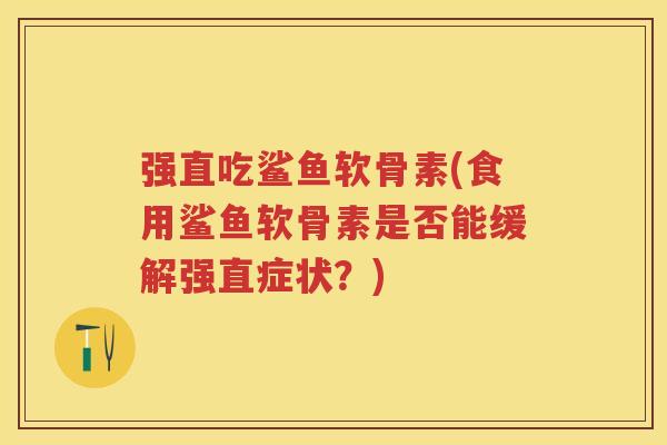 强直吃鲨鱼软骨素(食用鲨鱼软骨素是否能缓解强直症状?) 强直吃鲨鱼软骨素(食用鲨鱼软骨素是否能缓解强直症状?)