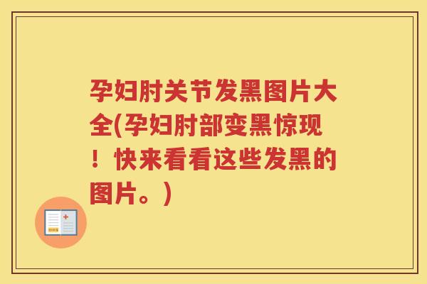 孕妇肘关节发黑图片大全(孕妇肘部变黑惊现！快来看看这些发黑的图片。)
