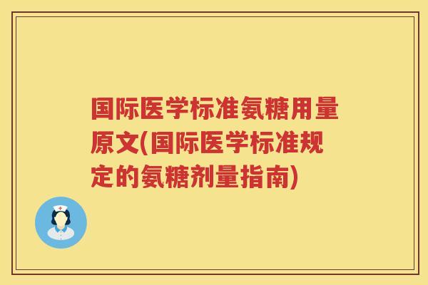 国际医学标准氨糖用量原文(国际医学标准规定的氨糖剂量指南) 国际医学标准氨糖用量原文(国际医学标准规定的氨糖剂量指南)
