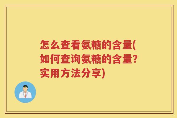 怎么查看氨糖的含量(如何查询氨糖的含量？实用方法分享)