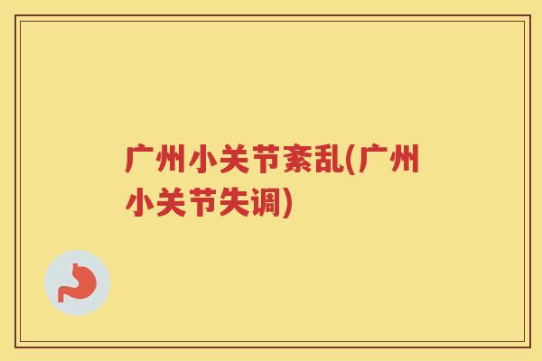广州小关节紊乱(广州小关节失调) 广州小关节紊乱(广州小关节失调)