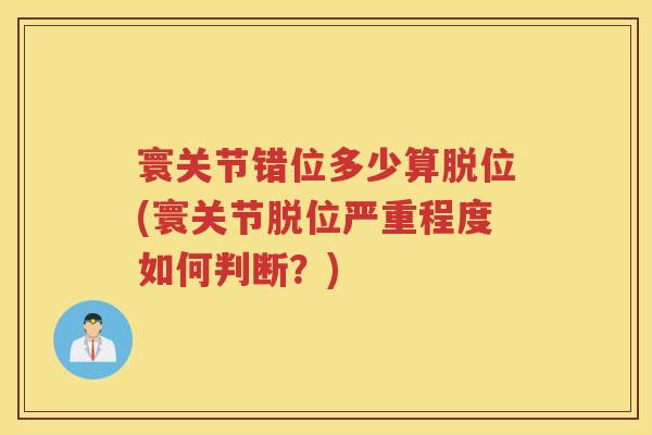 寰关节错位多少算脱位(寰关节脱位严重程度如何判断?) 寰关节错位多少算脱位(寰关节脱位严重程度如何判断?)