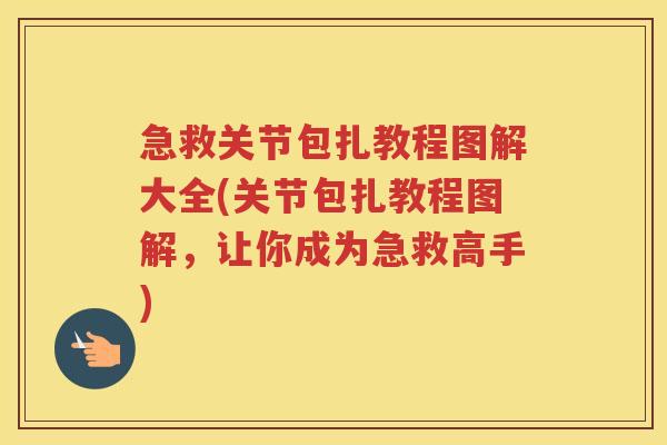 急救关节包扎教程图解大全(关节包扎教程图解，让你成为急救高手)