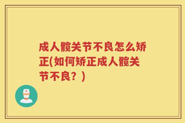 成人髋关节不良怎么矫正(如何矫正成人髋关节不良?) 成人髋关节不良怎么矫正(如何矫正成人髋关节不良?)
