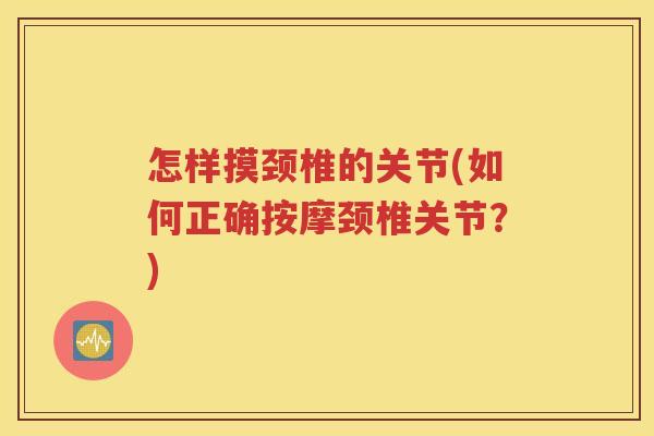 怎样摸颈椎的关节(如何正确按摩颈椎关节?) 怎样摸颈椎的关节(如何正确按摩颈椎关节?)