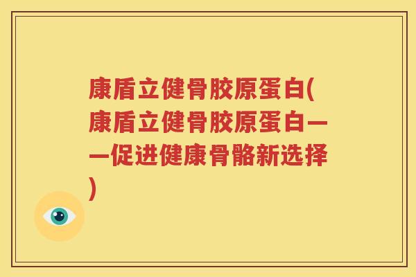 康盾立健骨胶原蛋白(康盾立健骨胶原蛋白——促进健康骨骼新选择) 康盾立健骨胶原蛋白(康盾立健骨胶原蛋白——促进健康骨骼新选择)
