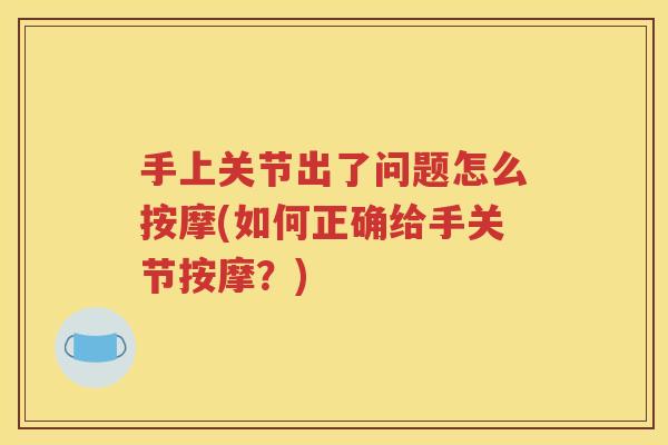 手上关节出了问题怎么按摩(如何正确给手关节按摩?) 手上关节出了问题怎么按摩(如何正确给手关节按摩?)