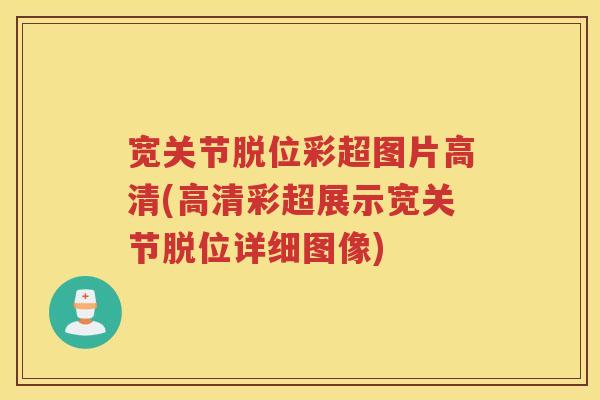 宽关节脱位彩超图片高清(高清彩超展示宽关节脱位详细图像) 宽关节脱位彩超图片高清(高清彩超展示宽关节脱位详细图像)