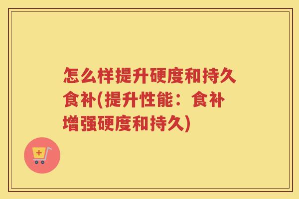 怎么样提升硬度和持久食补(提升性能:食补增强硬度和持久) 怎么样提升硬度和持久食补(提升性能:食补增强硬度和持久)