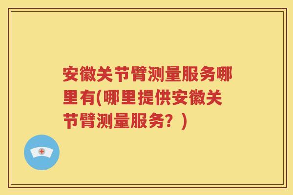 安徽关节臂测量服务哪里有(哪里提供安徽关节臂测量服务?) 安徽关节臂测量服务哪里有(哪里提供安徽关节臂测量服务?)