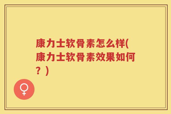 康力士软骨素怎么样(康力士软骨素效果如何?) 康力士软骨素怎么样(康力士软骨素效果如何?)