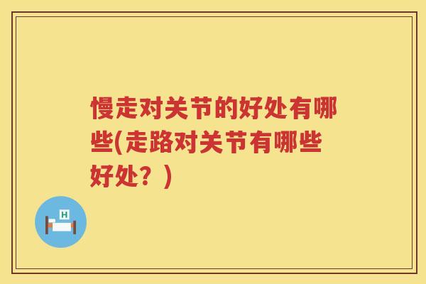 慢走对关节的好处有哪些(走路对关节有哪些好处？)