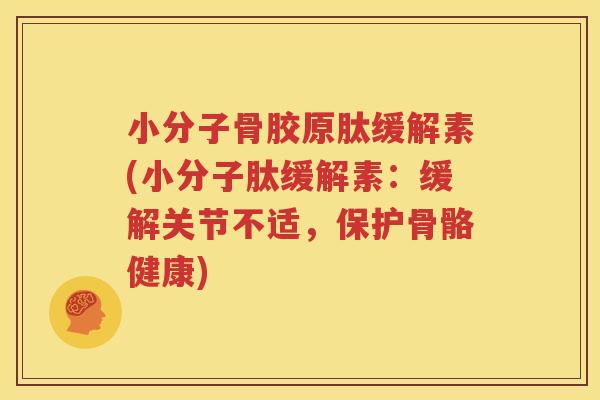 小分子骨胶原肽缓解素(小分子肽缓解素:缓解关节不适,保护骨骼健康) 小分子骨胶原肽缓解素(小分子肽缓解素:缓解关节不适,保护骨骼健康)