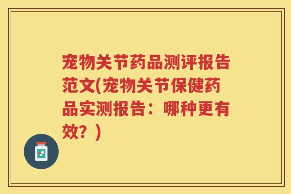宠物关节药品测评报告范文(宠物关节保健药品实测报告：哪种更有效？)