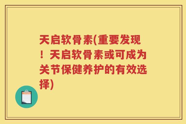 天启软骨素(重要发现!天启软骨素或可成为关节保健养护的有效选择) 天启软骨素(重要发现!天启软骨素或可成为关节保健养护的有效选择)