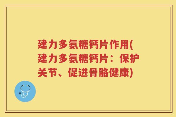 建力多氨糖钙片作用(建力多氨糖钙片：保护关节、促进骨骼健康)