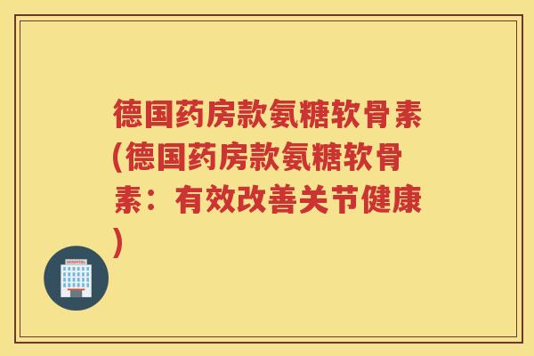 德国药房款氨糖软骨素(德国药房款氨糖软骨素:有效改善关节健康) 德国药房款氨糖软骨素(德国药房款氨糖软骨素:有效改善关节健康)