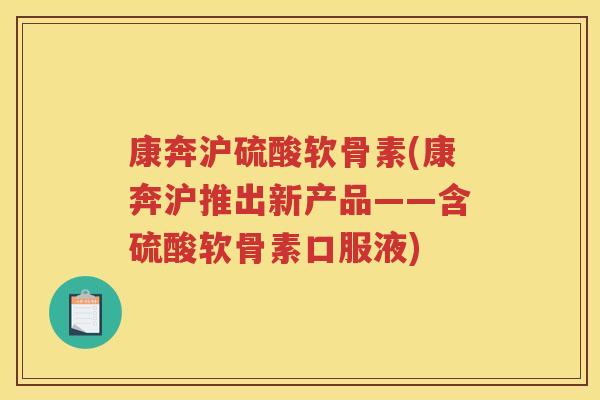 康奔沪硫酸软骨素(康奔沪推出新产品——含硫酸软骨素口服液)