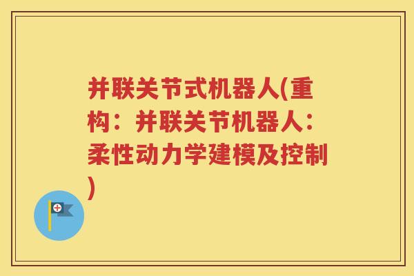 并联关节式机器人(重构:并联关节机器人:柔性动力学建模及控制) 并联关节式机器人(重构:并联关节机器人:柔性动力学建模及控制)