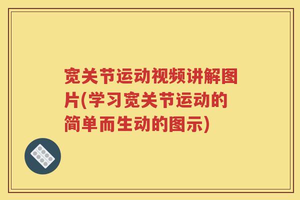 宽关节运动视频讲解图片(学习宽关节运动的简单而生动的图示) 宽关节运动视频讲解图片(学习宽关节运动的简单而生动的图示)