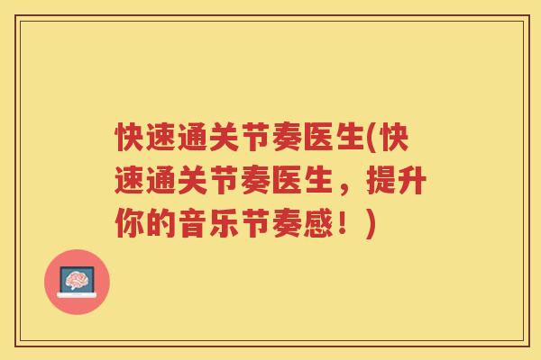 快速通关节奏医生(快速通关节奏医生，提升你的音乐节奏感！)