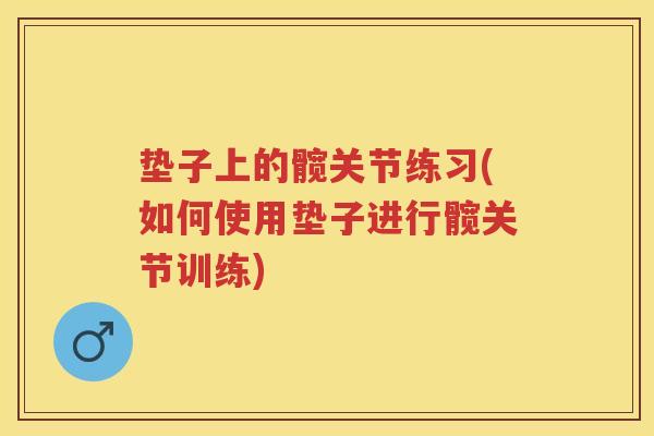 垫子上的髋关节练习(如何使用垫子进行髋关节训练) 垫子上的髋关节练习(如何使用垫子进行髋关节训练)