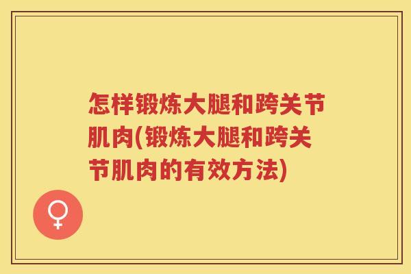 怎样锻炼大腿和跨关节肌肉(锻炼大腿和跨关节肌肉的有效方法)