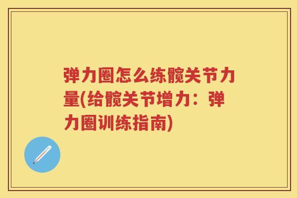 弹力圈怎么练髋关节力量(给髋关节增力:弹力圈训练指南) 弹力圈怎么练髋关节力量(给髋关节增力:弹力圈训练指南)