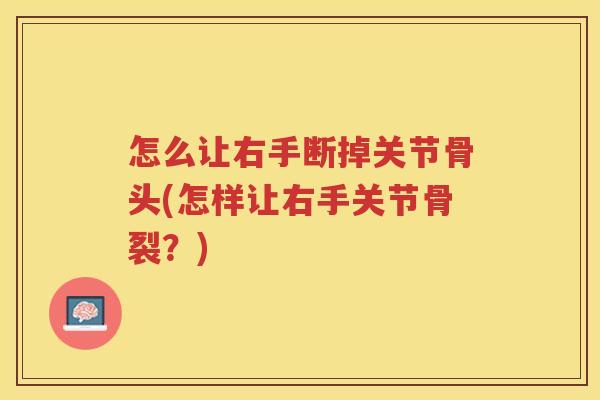 怎么让右手断掉关节骨头(怎样让右手关节骨裂?) 怎么让右手断掉关节骨头(怎样让右手关节骨裂?)