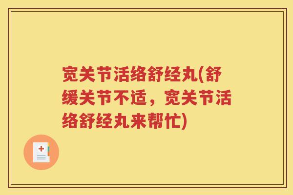 宽关节活络舒经丸(舒缓关节不适,宽关节活络舒经丸来帮忙) 宽关节活络舒经丸(舒缓关节不适,宽关节活络舒经丸来帮忙)