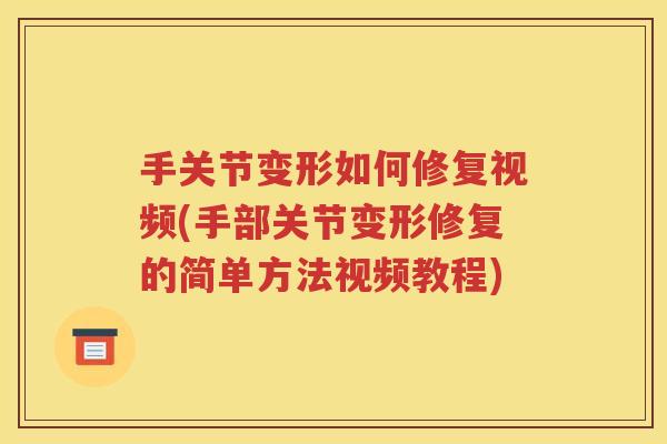 手关节变形如何修复视频(手部关节变形修复的简单方法视频教程)