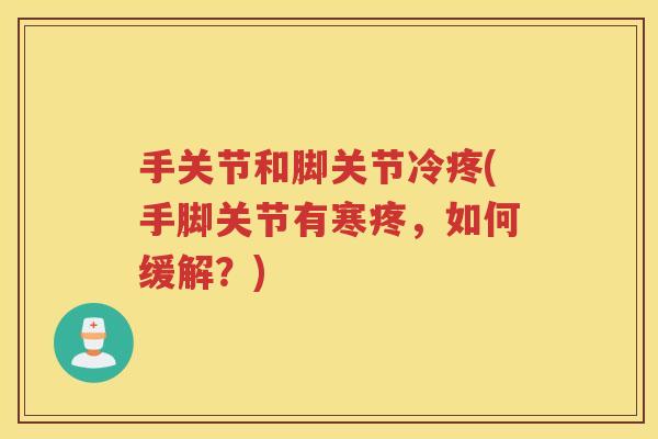 手关节和脚关节冷疼(手脚关节有寒疼,如何缓解?) 手关节和脚关节冷疼(手脚关节有寒疼,如何缓解?)