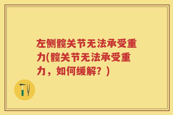 左侧髋关节无法承受重力(髋关节无法承受重力,如何缓解?) 左侧髋关节无法承受重力(髋关节无法承受重力,如何缓解?)