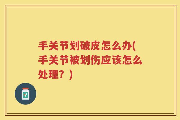 手关节划破皮怎么办(手关节被划伤应该怎么处理？)
