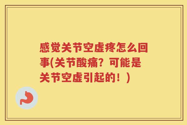 感觉关节空虚疼怎么回事(关节酸痛?可能是关节空虚引起的!) 感觉关节空虚疼怎么回事(关节酸痛?可能是关节空虚引起的!)