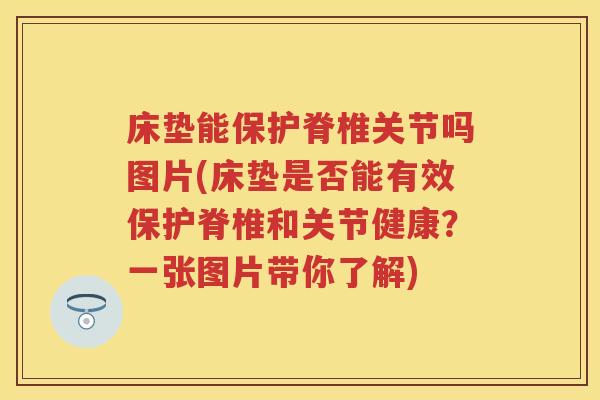 床垫能保护脊椎关节吗图片(床垫是否能有效保护脊椎和关节健康?一张图片带你了解) 床垫能保护脊椎关节吗图片(床垫是否能有效保护脊椎和关节健康?一张图片带你了解)