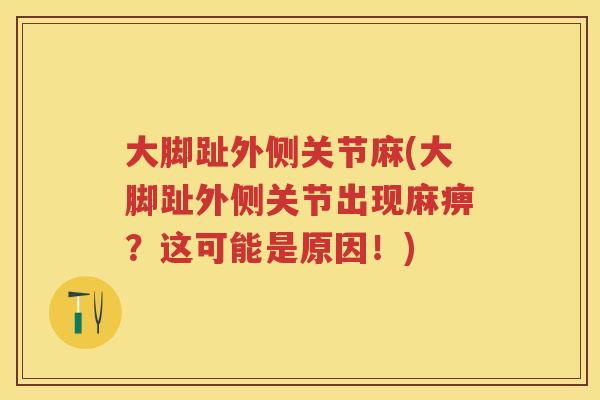 大脚趾外侧关节麻(大脚趾外侧关节出现麻痹?这可能是原因!) 大脚趾外侧关节麻(大脚趾外侧关节出现麻痹?这可能是原因!)