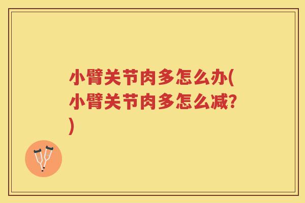 小臂关节肉多怎么办(小臂关节肉多怎么减？)