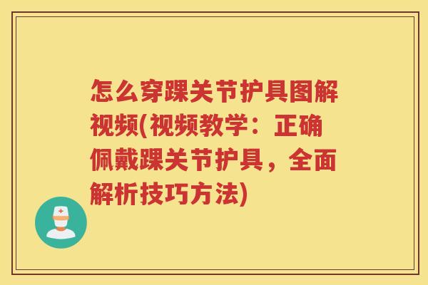 怎么穿踝关节护具图解视频(视频教学:正确佩戴踝关节护具,全面解析技巧方法) 怎么穿踝关节护具图解视频(视频教学:正确佩戴踝关节护具,全面解析技巧方法)